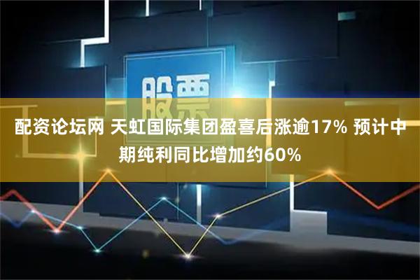 配资论坛网 天虹国际集团盈喜后涨逾17% 预计中期纯利同比增加约60%