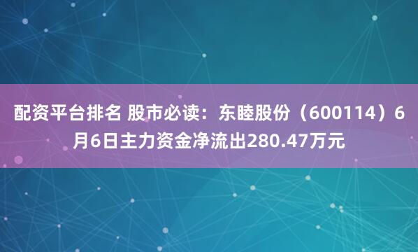 配资平台排名 股市必读：东睦股份（600114）6月6日主力资金净流出280.47万元