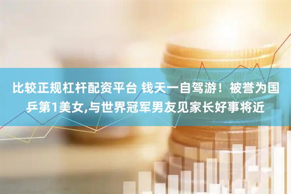 比较正规杠杆配资平台 钱天一自驾游！被誉为国乒第1美女,与世界冠军男友见家长好事将近