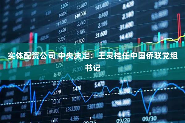 实体配资公司 中央决定：王灵桂任中国侨联党组书记