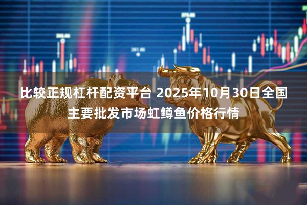 比较正规杠杆配资平台 2025年10月30日全国主要批发市场虹鳟鱼价格行情