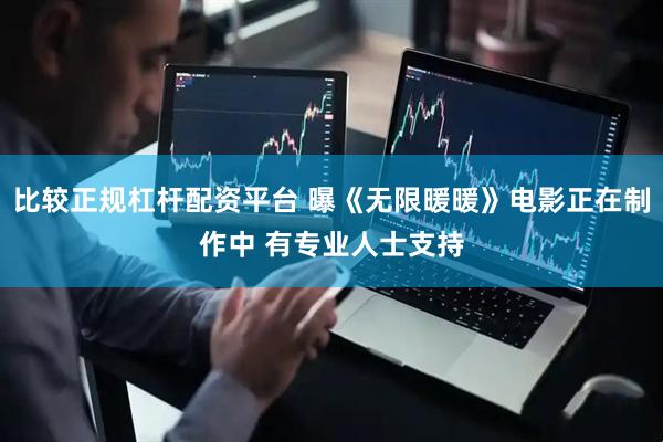 比较正规杠杆配资平台 曝《无限暖暖》电影正在制作中 有专业人士支持