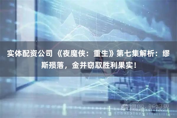 实体配资公司 《夜魔侠：重生》第七集解析：缪斯殒落，金并窃取胜利果实！