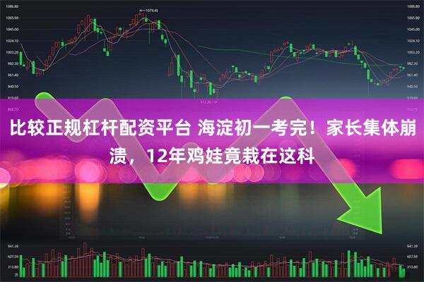 比较正规杠杆配资平台 海淀初一考完！家长集体崩溃，12年鸡娃竟栽在这科