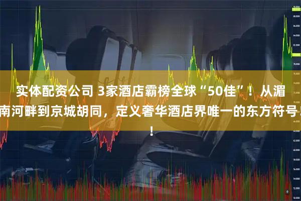 实体配资公司 3家酒店霸榜全球“50佳”！从湄南河畔到京城胡同，定义奢华酒店界唯一的东方符号！