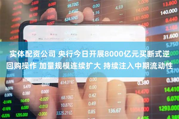 实体配资公司 央行今日开展8000亿元买断式逆回购操作 加量规模连续扩大 持续注入中期流动性