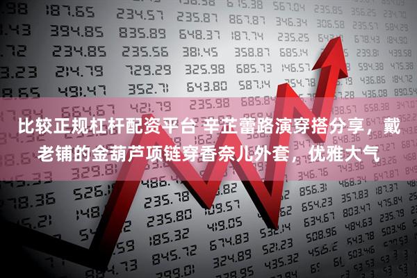 比较正规杠杆配资平台 辛芷蕾路演穿搭分享，戴老铺的金葫芦项链穿香奈儿外套，优雅大气