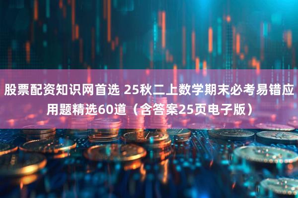 股票配资知识网首选 25秋二上数学期末必考易错应用题精选60道（含答案25页电子版）