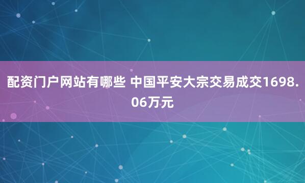 配资门户网站有哪些 中国平安大宗交易成交1698.06万元