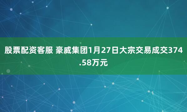股票配资客服 豪威集团1月27日大宗交易成交374.58万元