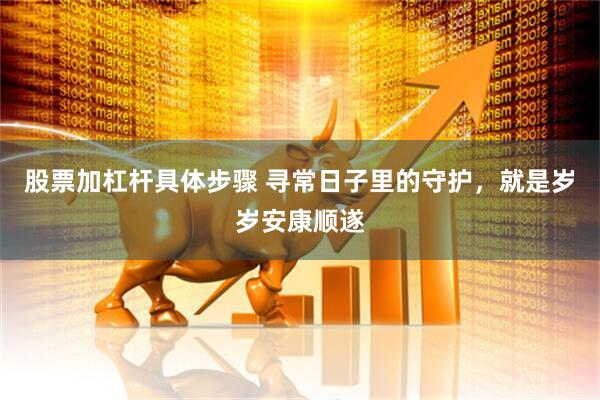 股票加杠杆具体步骤 寻常日子里的守护，就是岁岁安康顺遂