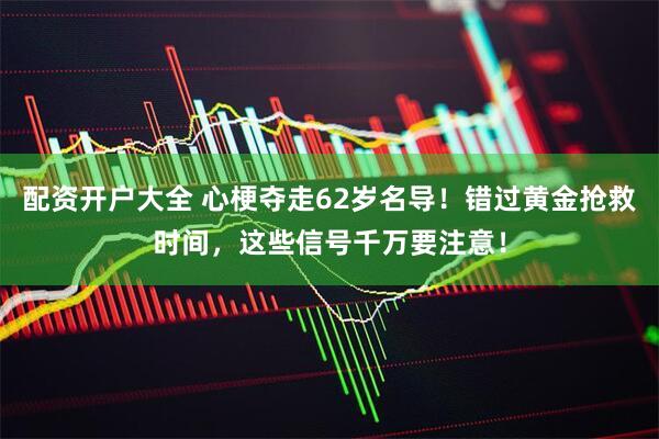 配资开户大全 心梗夺走62岁名导！错过黄金抢救时间，这些信号千万要注意！