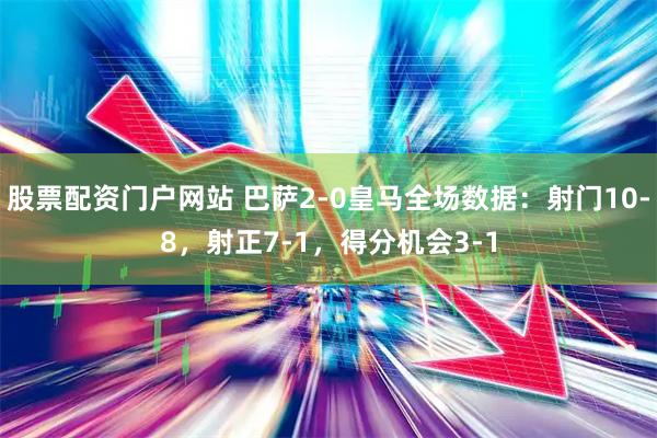 股票配资门户网站 巴萨2-0皇马全场数据：射门10-8，射正7-1，得分机会3-1