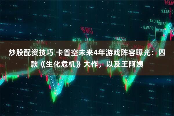 炒股配资技巧 卡普空未来4年游戏阵容曝光：四款《生化危机》大作，以及王阿姨