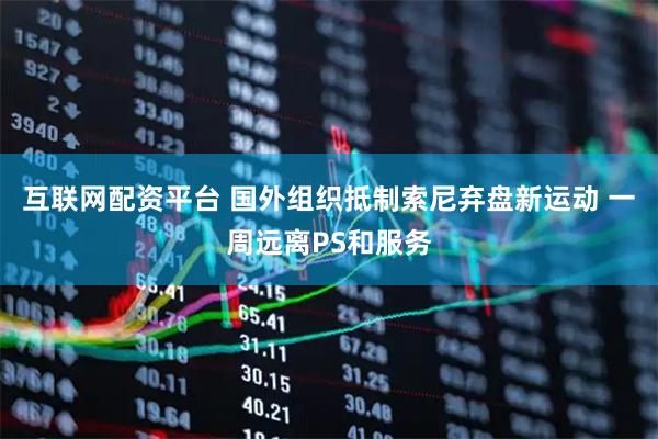 互联网配资平台 国外组织抵制索尼弃盘新运动 一周远离PS和服务